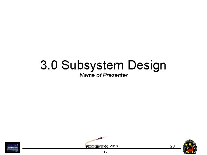 3. 0 Subsystem Design Name of Presenter 2013 CDR 28 