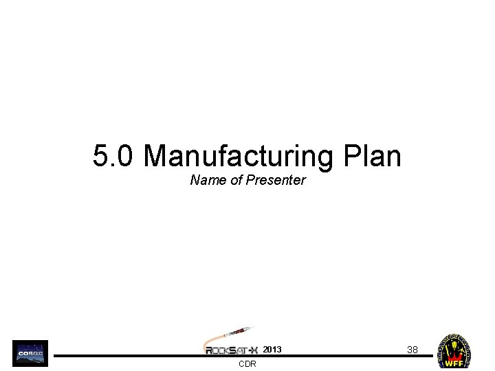 5. 0 Manufacturing Plan Name of Presenter 2013 CDR 38 