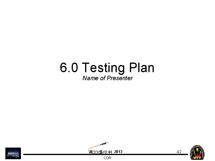 6. 0 Testing Plan Name of Presenter 2013 CDR 42 
