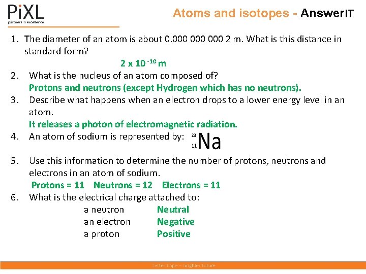 Atoms and isotopes - Answer. IT 1. The diameter of an atom is about