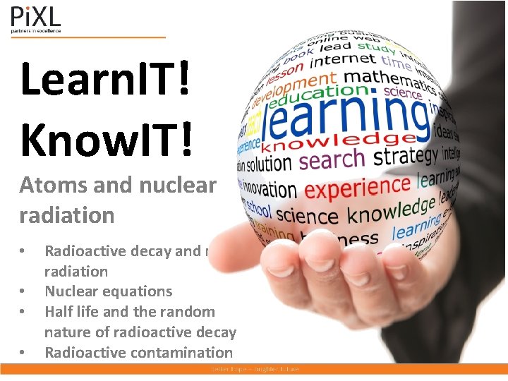 Learn. IT! Know. IT! Atoms and nuclear radiation • • Radioactive decay and nuclear