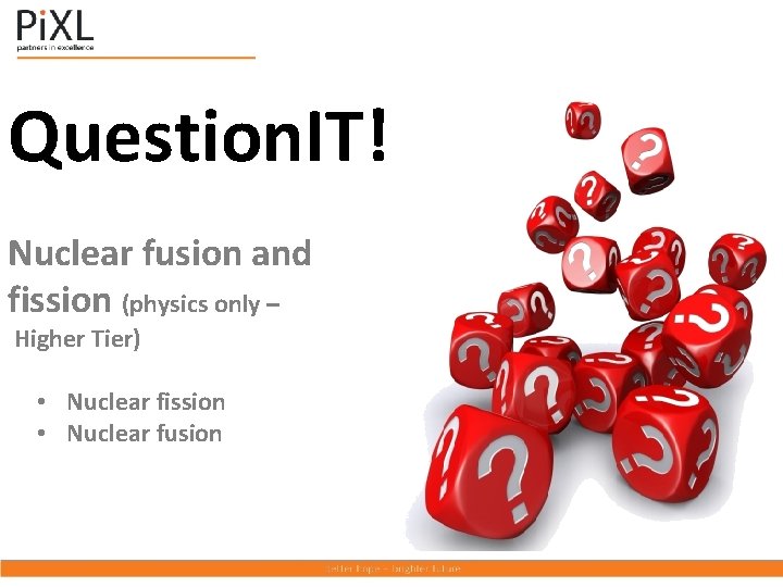 Question. IT! Nuclear fusion and fission (physics only – Higher Tier) • Nuclear fission Question. IT! Nuclear fusion and fission (physics only – Higher Tier) • Nuclear fission