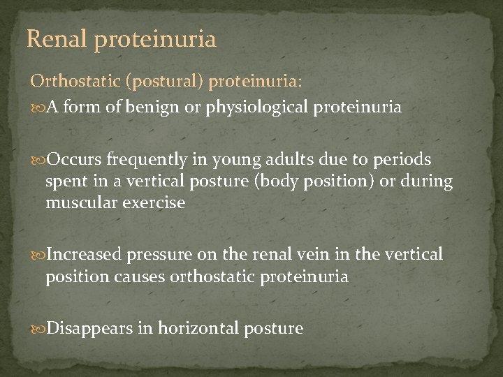 Renal proteinuria Orthostatic (postural) proteinuria: A form of benign or physiological proteinuria Occurs frequently