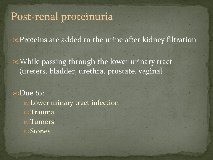 Post-renal proteinuria Proteins are added to the urine after kidney filtration While passing through