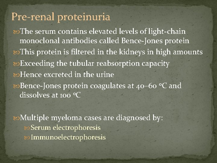 Pre-renal proteinuria The serum contains elevated levels of light-chain monoclonal antibodies called Bence-Jones protein