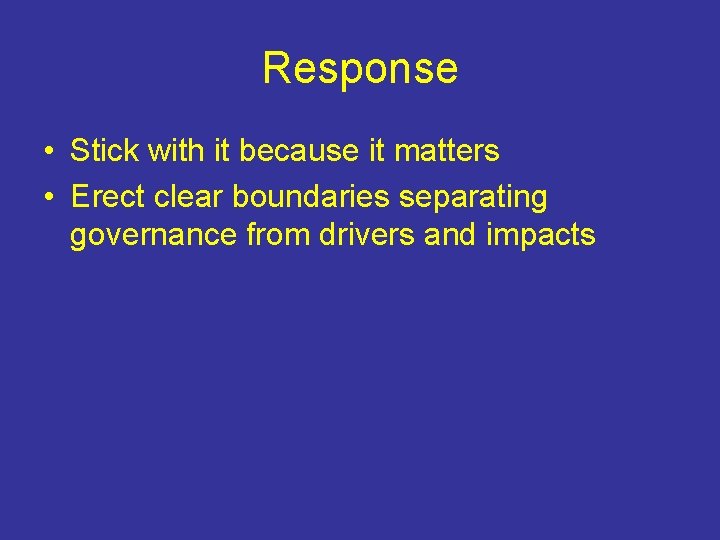 Response • Stick with it because it matters • Erect clear boundaries separating governance