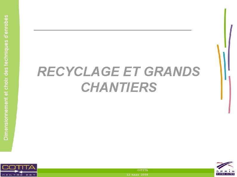 Dimensionnement et choix des techniques d’enrobés RECYCLAGE ET GRANDS CHANTIERS COTITA 12 mars 2009