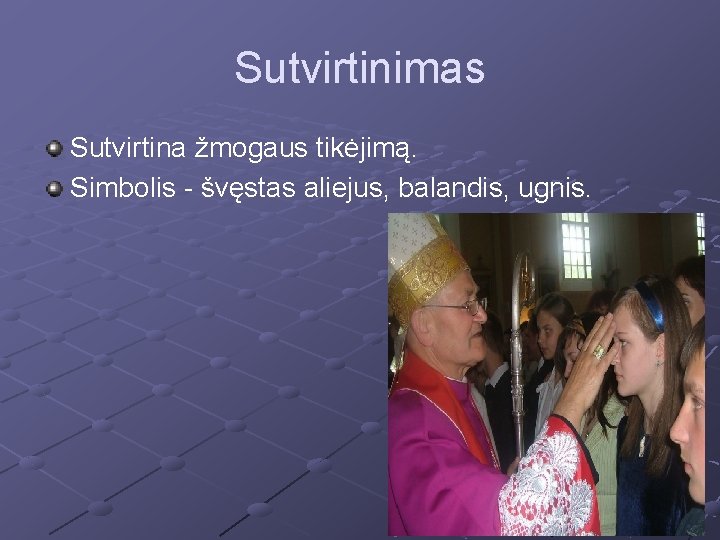 Sutvirtinimas Sutvirtina žmogaus tikėjimą. Simbolis - švęstas aliejus, balandis, ugnis. 
