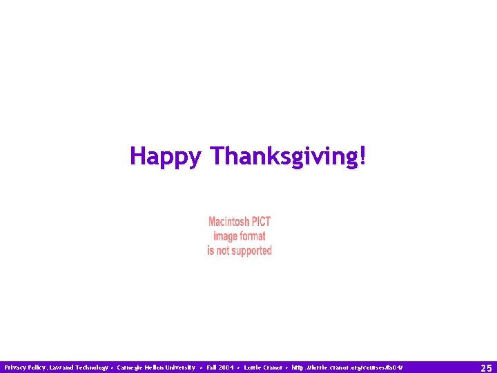 Happy Thanksgiving! Privacy Policy, Law and Technology • Carnegie Mellon University • Fall 2004