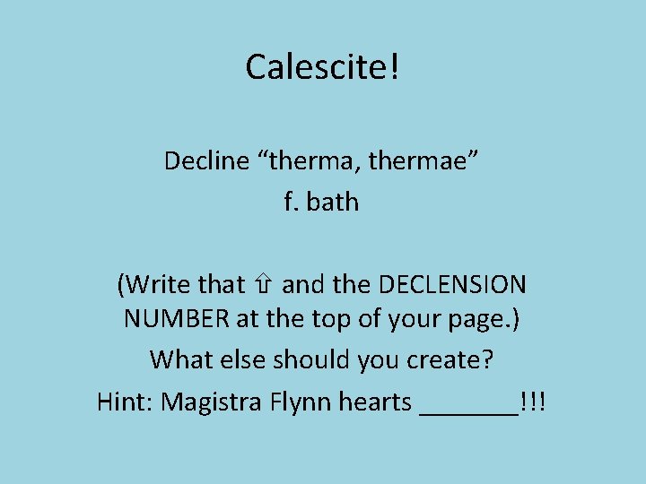 Calescite! Decline “therma, thermae” f. bath (Write that and the DECLENSION NUMBER at the