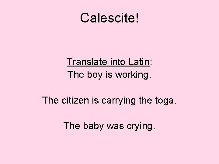 Calescite! Translate into Latin: The boy is working. The citizen is carrying the toga.