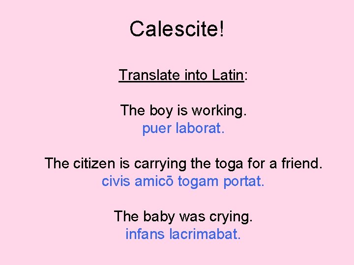 Calescite! Translate into Latin: The boy is working. puer laborat. The citizen is carrying