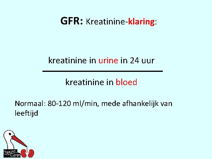 GFR: Kreatinine-klaring: kreatinine in urine in 24 uur kreatinine in bloed Normaal: 80 -120