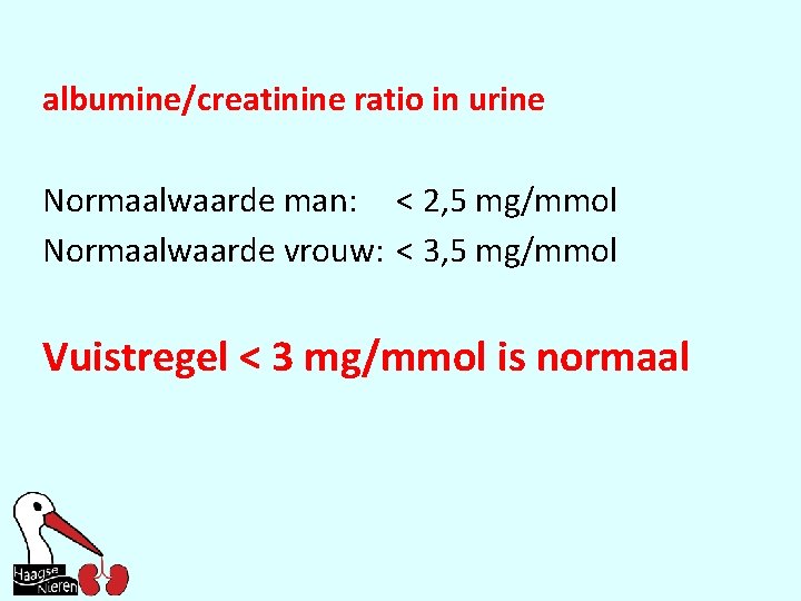 albumine/creatinine ratio in urine Normaalwaarde man: < 2, 5 mg/mmol Normaalwaarde vrouw: < 3,