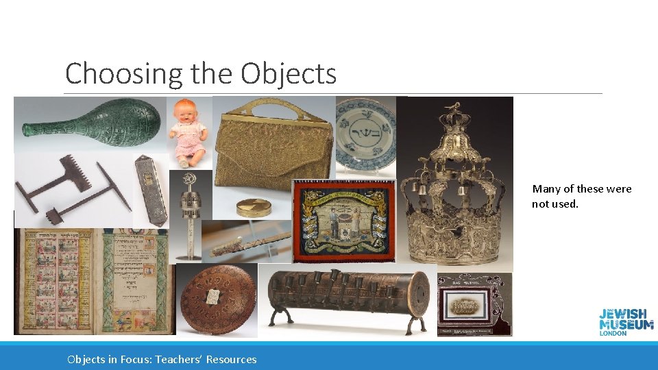 Choosing the Objects Many of these were not used. Objects in Focus: Teachers’ Resources