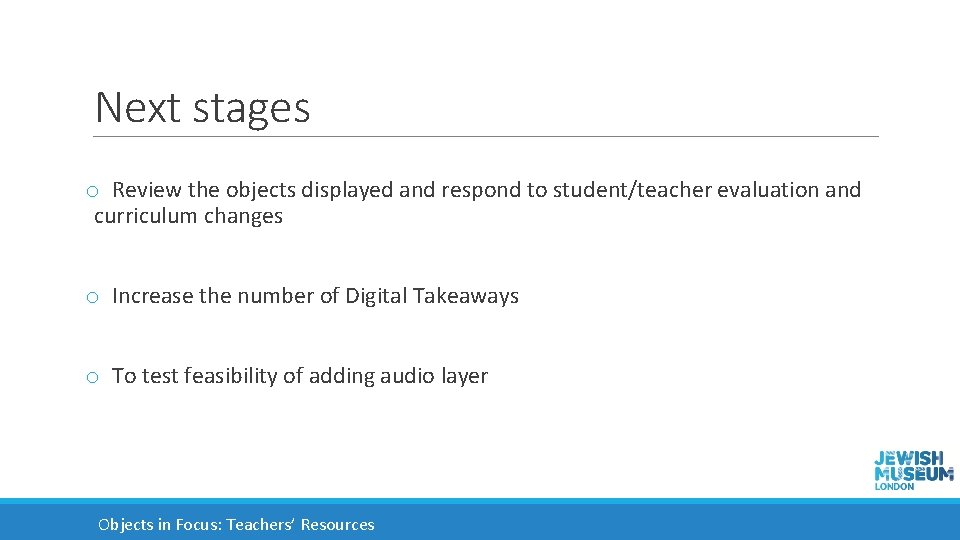 Next stages o Review the objects displayed and respond to student/teacher evaluation and curriculum