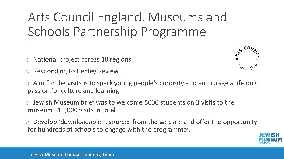 Arts Council England. Museums and Schools Partnership Programme o National project across 10 regions.