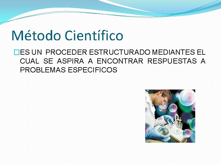 Método Científico �ES UN PROCEDER ESTRUCTURADO MEDIANTES EL CUAL SE ASPIRA A ENCONTRAR RESPUESTAS