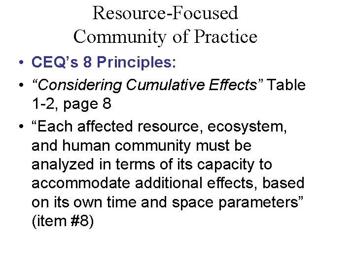 Resource-Focused Community of Practice • CEQ’s 8 Principles: • “Considering Cumulative Effects” Table 1