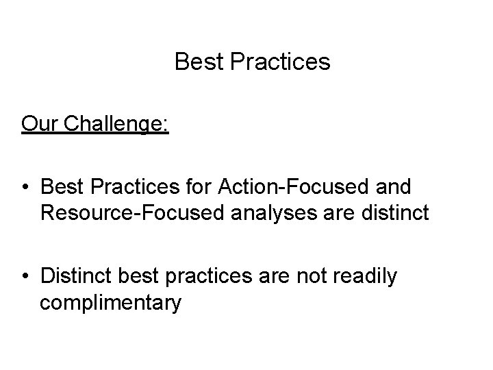 Best Practices Our Challenge: • Best Practices for Action-Focused and Resource-Focused analyses are distinct