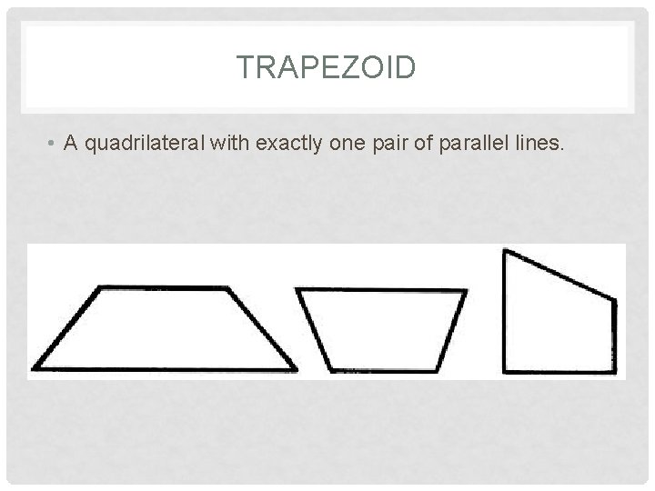 TRAPEZOID • A quadrilateral with exactly one pair of parallel lines. 