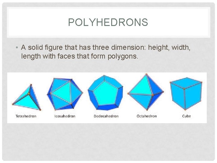 POLYHEDRONS • A solid figure that has three dimension: height, width, length with faces