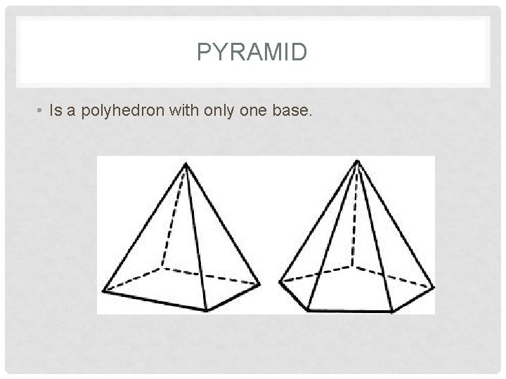 PYRAMID • Is a polyhedron with only one base. 