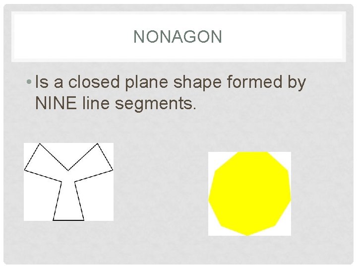 NONAGON • Is a closed plane shape formed by NINE line segments. 