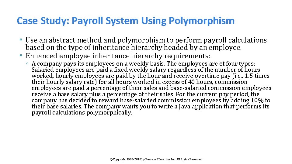 Case Study: Payroll System Using Polymorphism Use an abstract method and polymorphism to perform