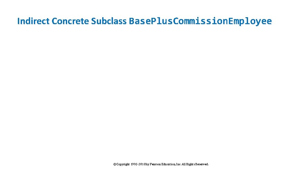 Indirect Concrete Subclass Base. Plus. Commission. Employee © Copyright 1992 -2018 by Pearson Education,