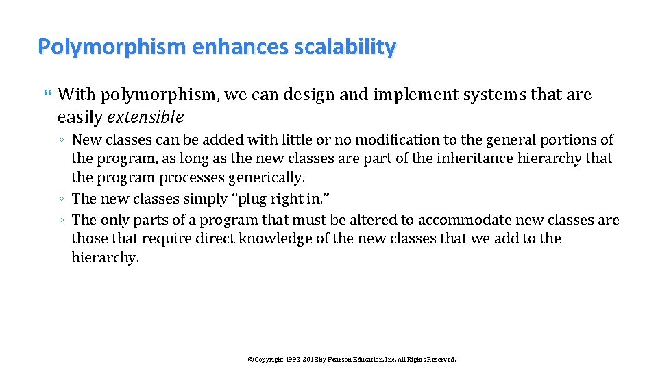 Polymorphism enhances scalability With polymorphism, we can design and implement systems that are easily