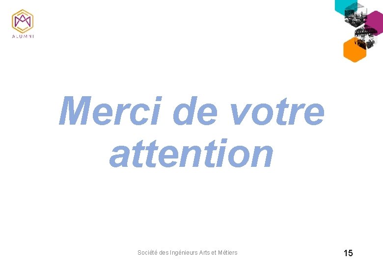 Merci de votre attention Société des Ingénieurs Arts et Métiers 15 