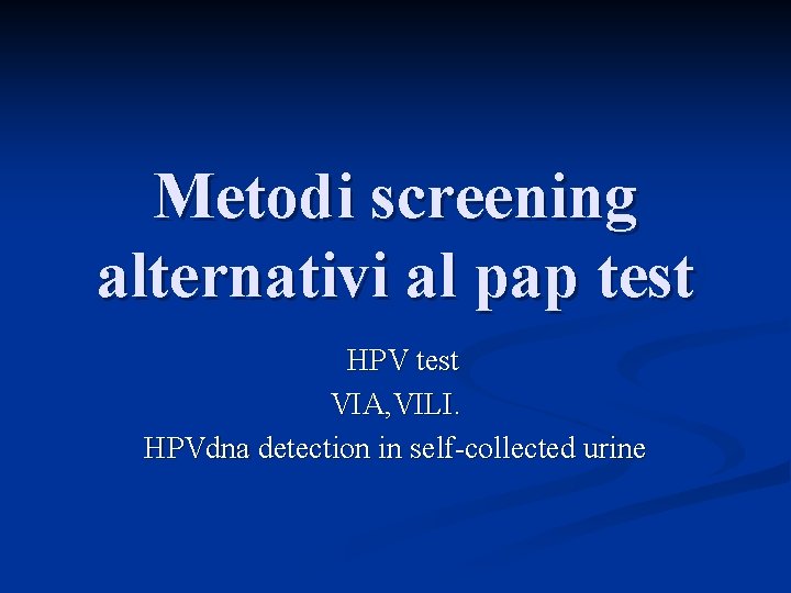 Metodi screening alternativi al pap test HPV test VIA, VILI. HPVdna detection in self-collected