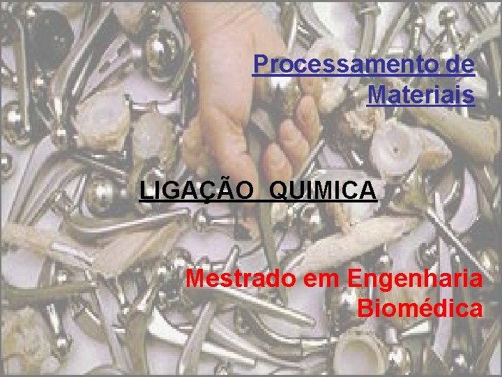 Processamento de Materiais LIGAÇÃO QUIMICA Mestrado em Engenharia Biomédica 