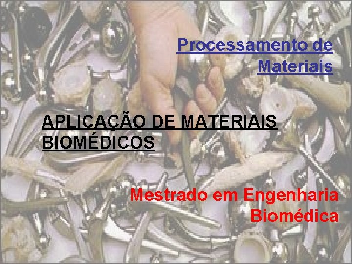 Processamento de Materiais APLICAÇÃO DE MATERIAIS BIOMÉDICOS Mestrado em Engenharia Biomédica 