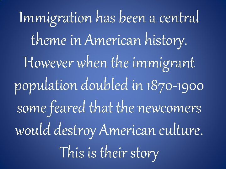 Immigration has been a central theme in American history. However when the immigrant population