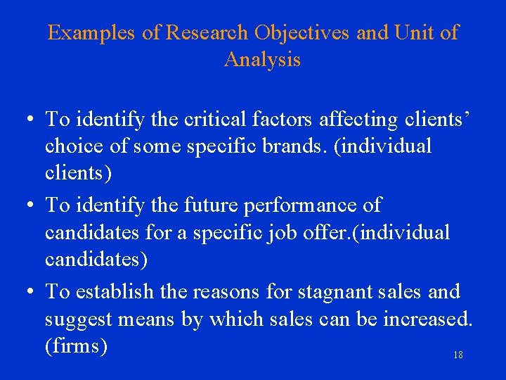 Examples of Research Objectives and Unit of Analysis • To identify the critical factors