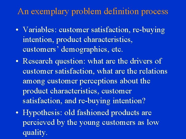 An exemplary problem definition process • Variables: customer satisfaction, re-buying intention, product characteristics, customers’