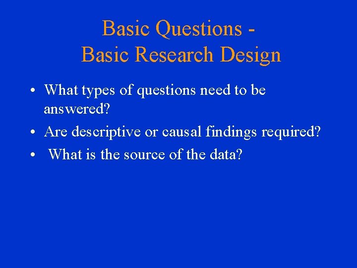 Basic Questions Basic Research Design • What types of questions need to be answered?