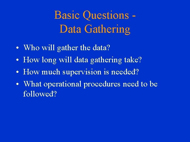 Basic Questions Data Gathering • • Who will gather the data? How long will