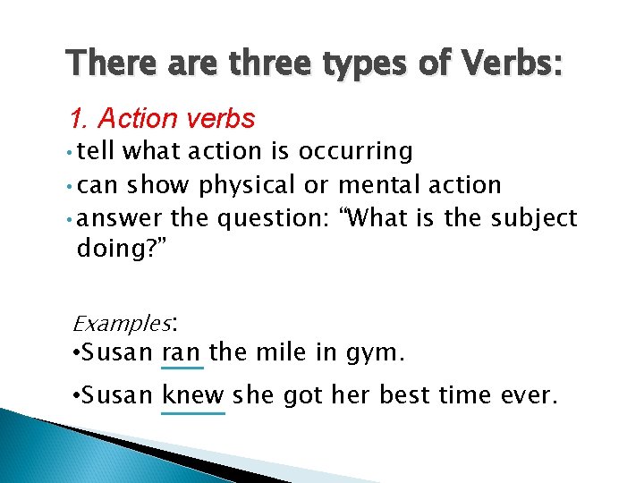There are three types of Verbs: 1. Action verbs • tell what action is There are three types of Verbs: 1. Action verbs • tell what action is