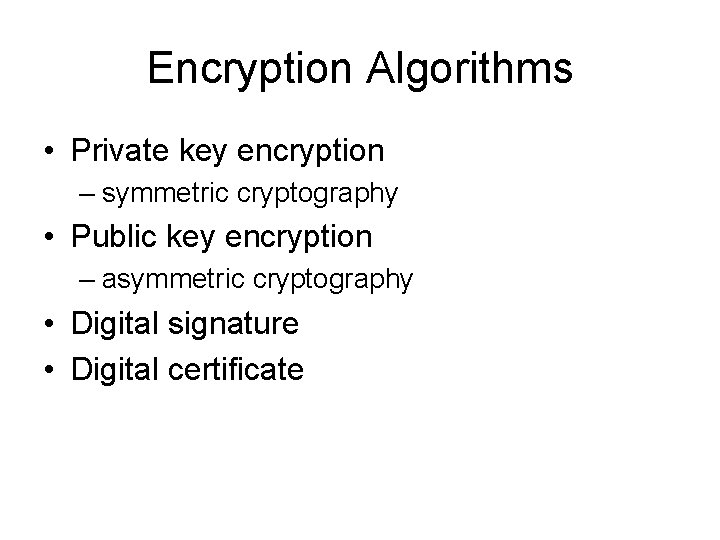 Encryption Algorithms • Private key encryption – symmetric cryptography • Public key encryption –