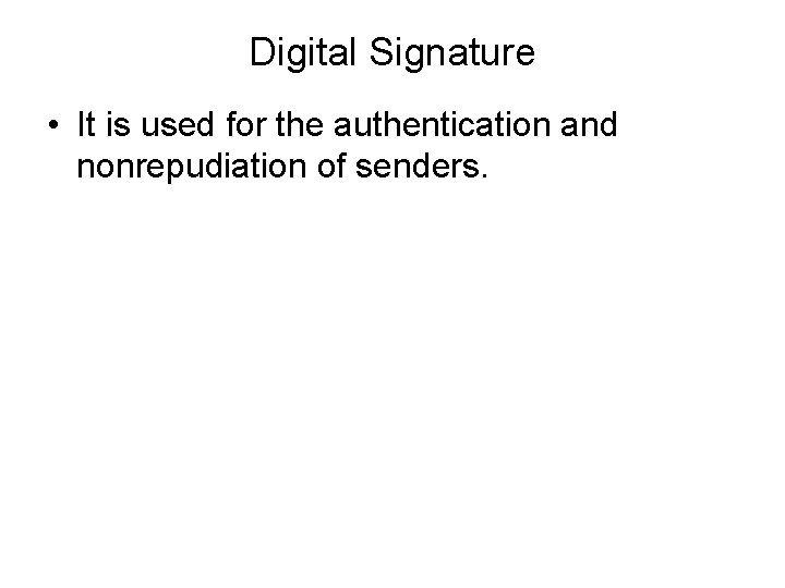 Digital Signature • It is used for the authentication and nonrepudiation of senders. 