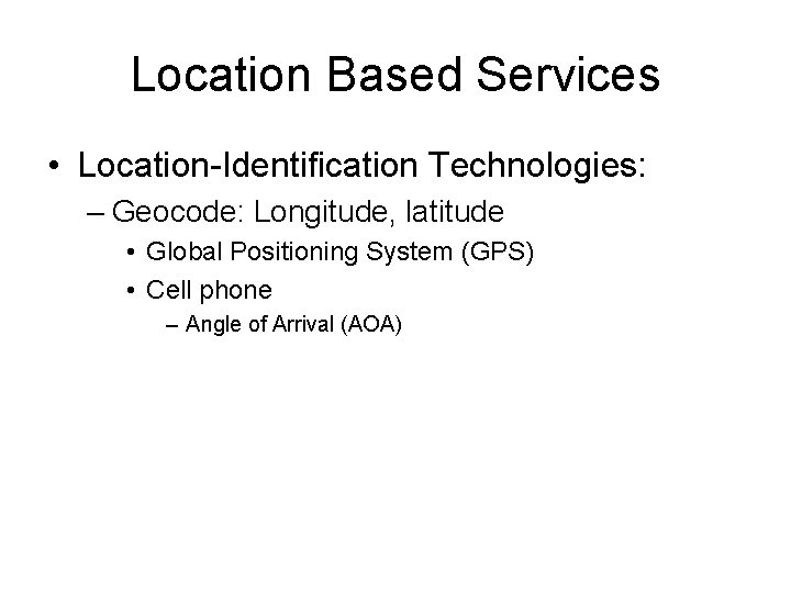 Location Based Services • Location-Identification Technologies: – Geocode: Longitude, latitude • Global Positioning System