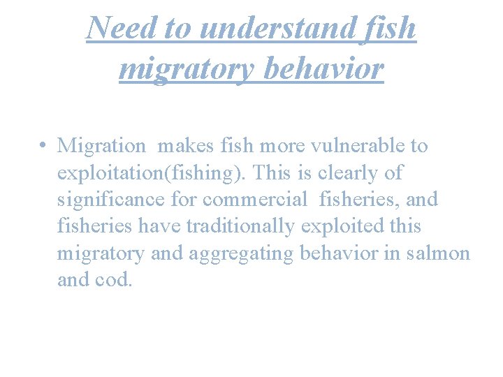 Need to understand fish migratory behavior • Migration makes fish more vulnerable to exploitation(fishing).