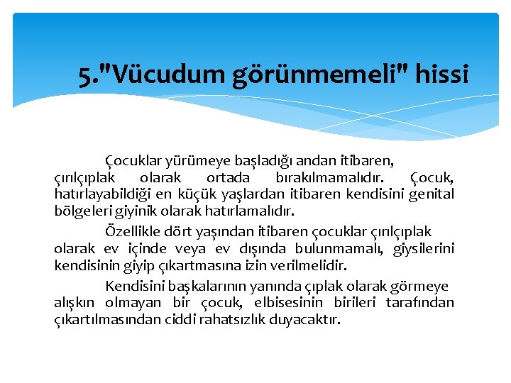 5. "Vücudum görünmemeli" hissi Çocuklar yürümeye başladığı andan itibaren, çırılçıplak olarak ortada bırakılmamalıdır. Çocuk,