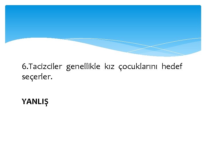 6. Tacizciler genellikle kız çocuklarını hedef seçerler. YANLIŞ 