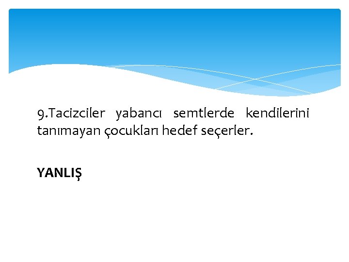 9. Tacizciler yabancı semtlerde kendilerini tanımayan çocukları hedef seçerler. YANLIŞ 