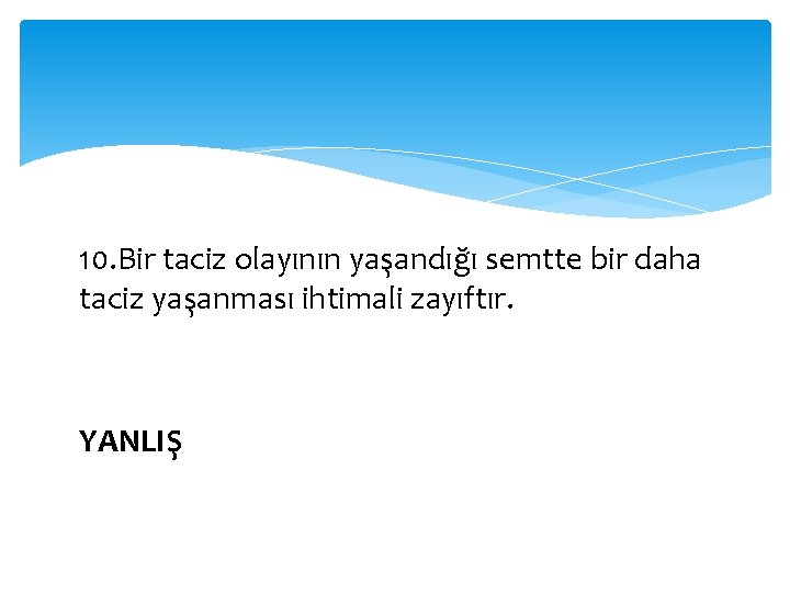 10. Bir taciz olayının yaşandığı semtte bir daha taciz yaşanması ihtimali zayıftır. YANLIŞ 