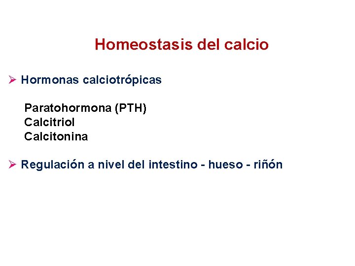 Homeostasis del calcio Ø Hormonas calciotrópicas Paratohormona (PTH) Calcitriol Calcitonina Ø Regulación a nivel